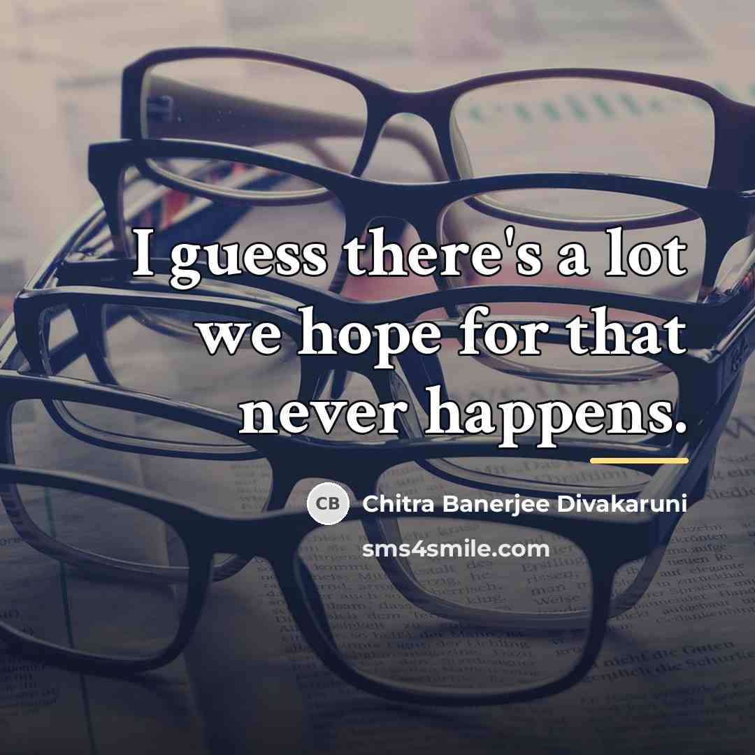 “I guess there's a lot we hope for that never…” quote by Chitra Banerjee Divakaruni