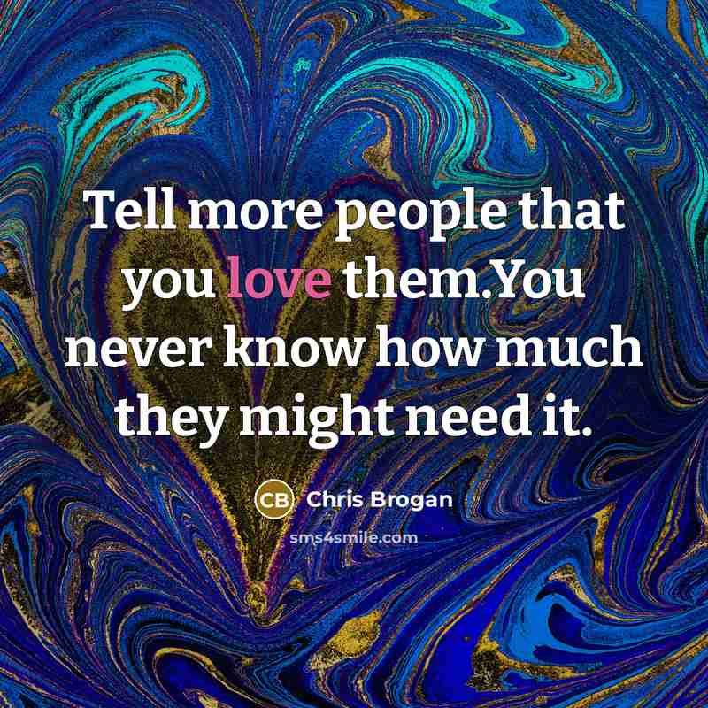 “Tell more people that you love them.You never know how…” quote by Chris Brogan