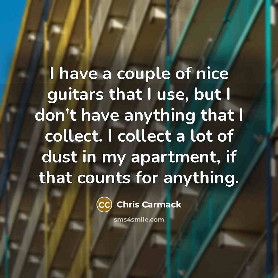 “I have a couple of nice guitars that I use,…” quote by Chris Carmack