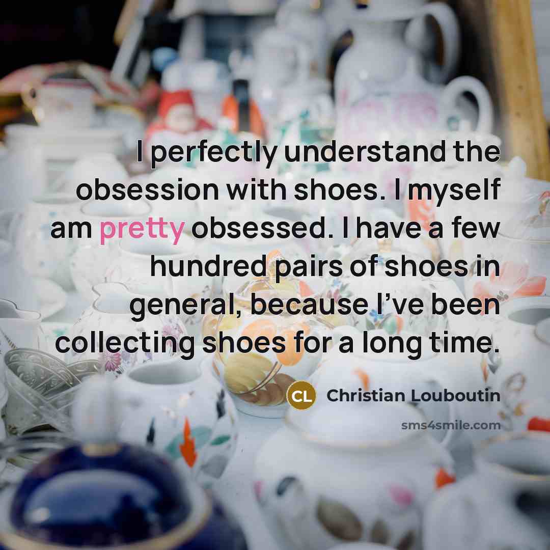 “I perfectly understand the obsession with shoes. I myself am…” quote by Christian Louboutin