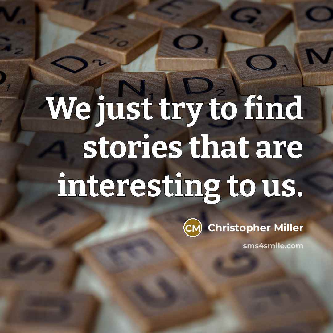 “We just try to find stories that are interesting to…” quote by Christopher Miller