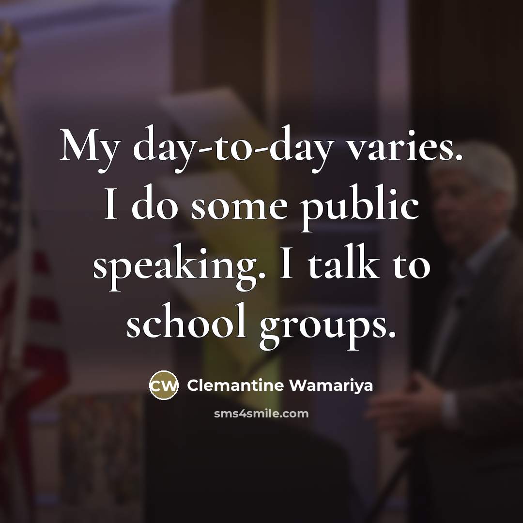 “My day-to-day varies. I do some public speaking. I talk…” quote by Clemantine Wamariya