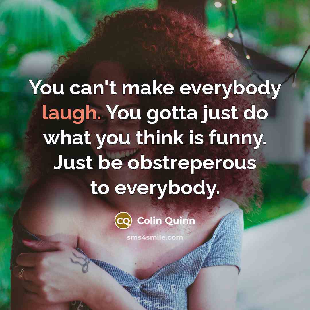 “You can't make everybody laugh. You gotta just do what…” quote by Colin Quinn