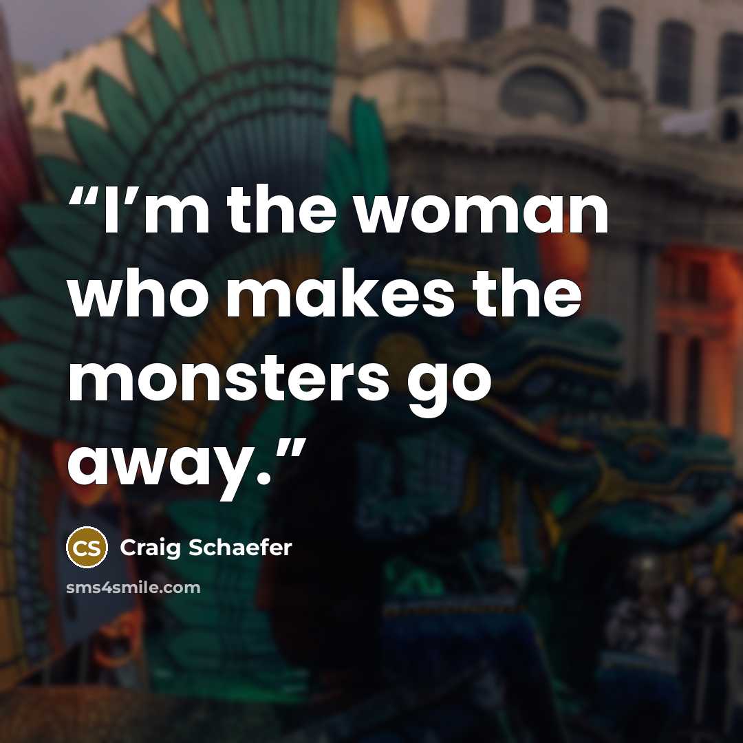“I’m the woman who makes the monsters go away.” quote by Craig Schaefer