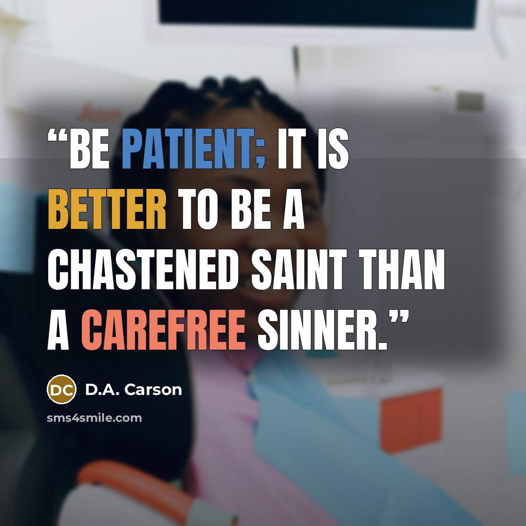 “Be patient; it is better to be a chastened saint than a carefree sinner.” quote by D.A. Carson