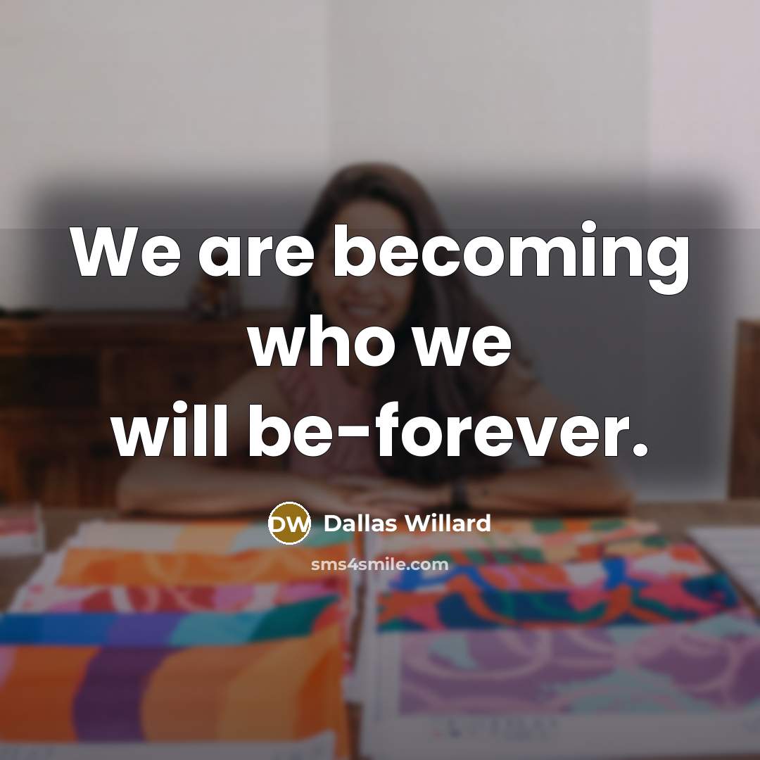 “We are becoming who we will be-forever.…” quote by Dallas Willard
