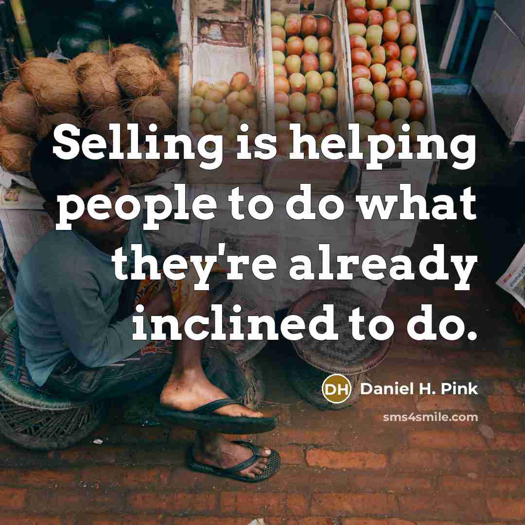 “Selling is helping people to do what they're already inclined…” quote by Daniel H. Pink