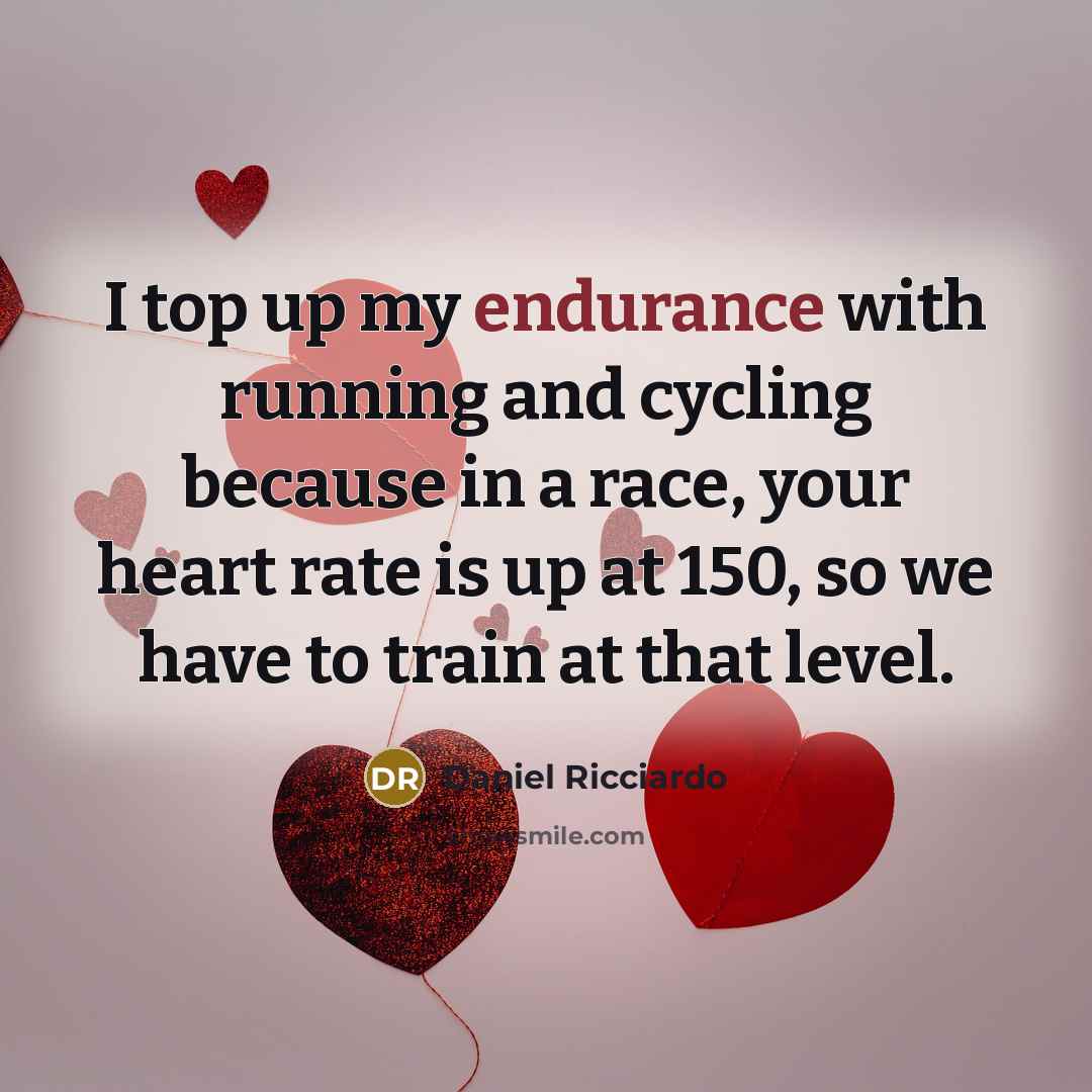 “I top up my endurance with running and cycling because in a race, your heart rate is up at 150, so we have to train at that level.” quote by Daniel Ricciardo