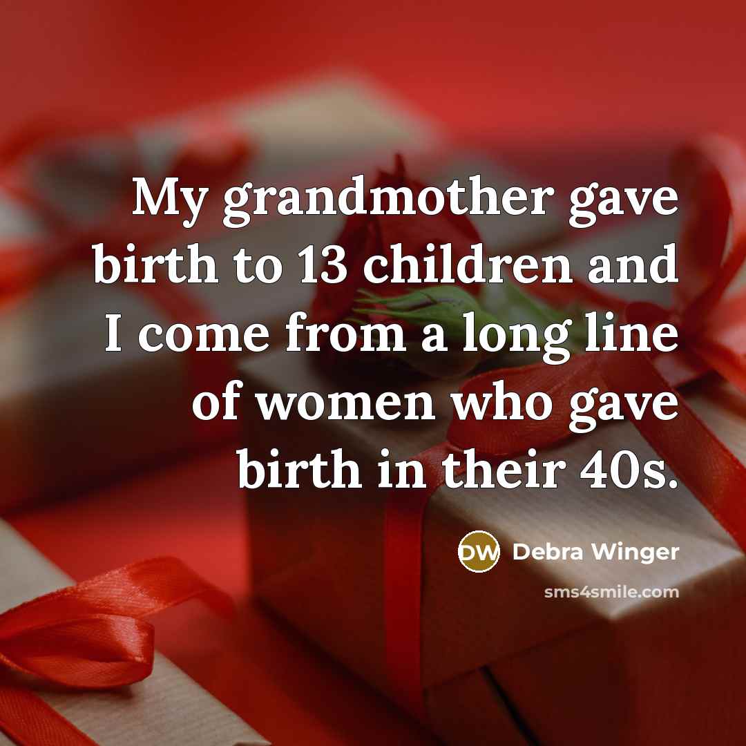 “My grandmother gave birth to 13 children and I come…” quote by Debra Winger