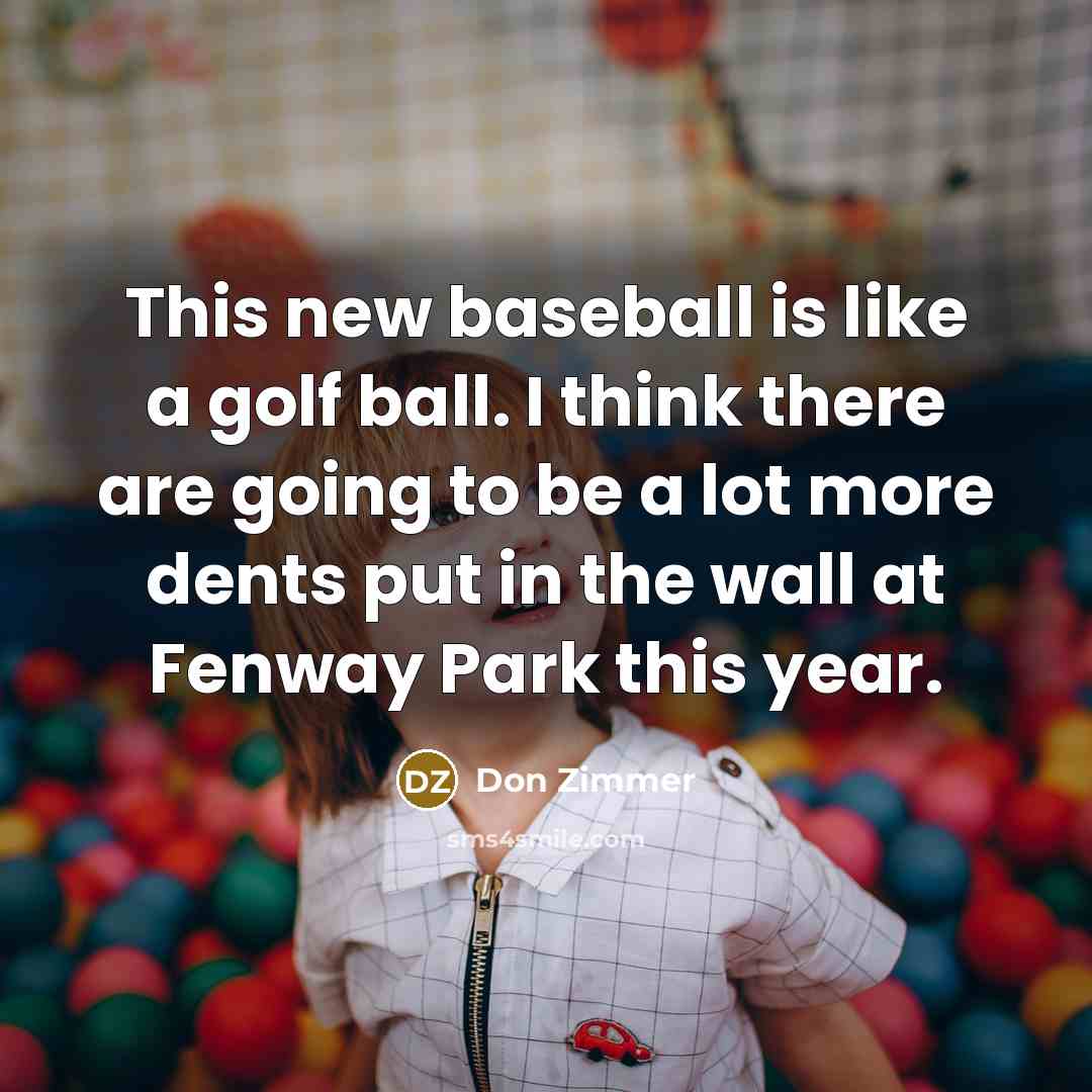 “This new baseball is like a golf ball. I think…” quote by Don Zimmer