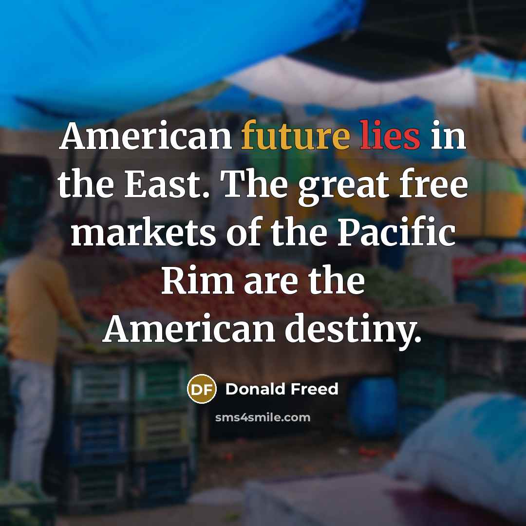 “American future lies in the East. The great free markets…” quote by Donald Freed