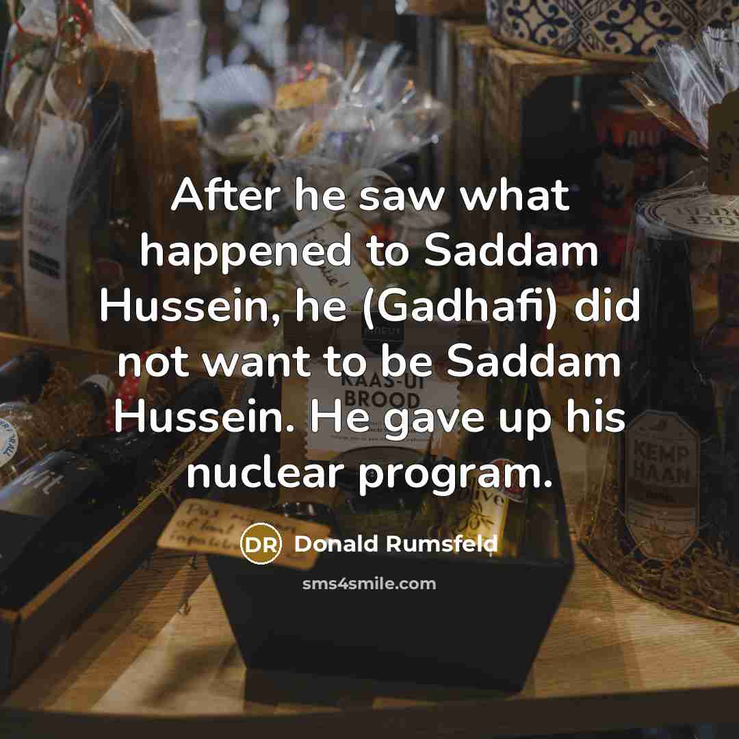 “After he saw what happened to Saddam Hussein, he (Gadhafi)…” quote by Donald Rumsfeld