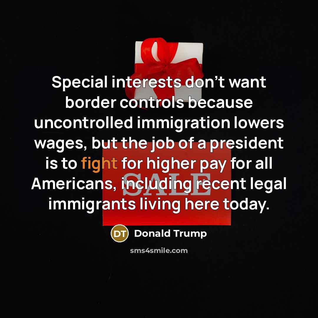 “Special interests don't want border controls because uncontrolled immigration lowers…” quote by Donald Trump