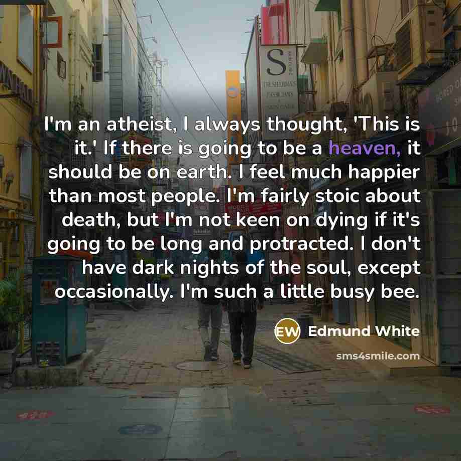 “I'm an atheist, I always thought, 'This is it.' If…” quote by Edmund White