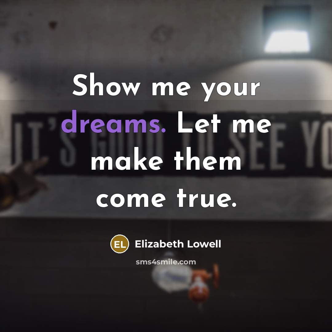 “Show me your dreams. Let me make them come true.” quote by Elizabeth Lowell