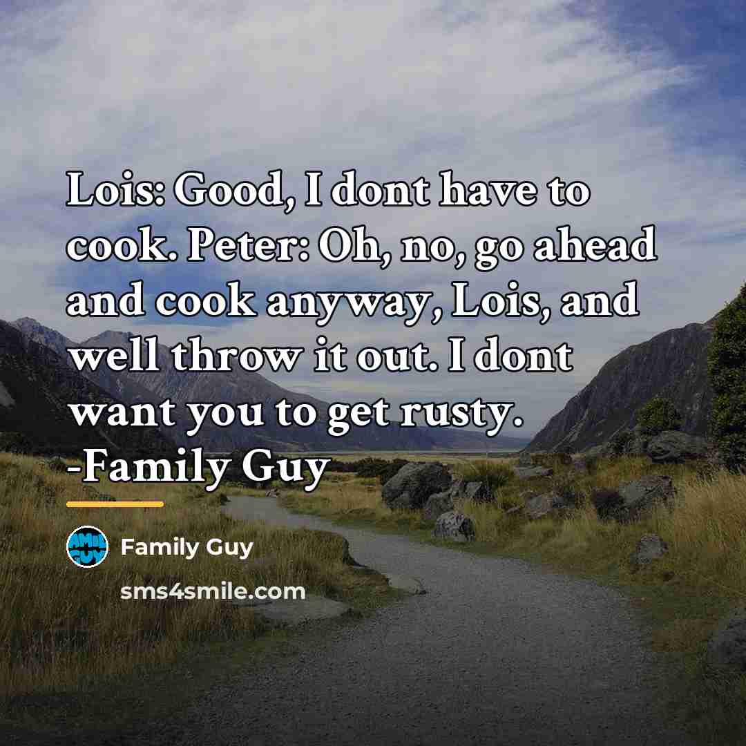 “Lois: Good, I dont have to cook. Peter: Oh, no,…” quote by Family Guy