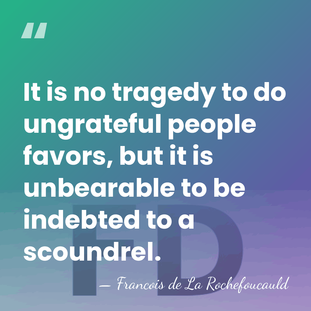It is no tragedy to do ungrateful people favors, but it is&hellip; - Francois de La Rochefoucauld