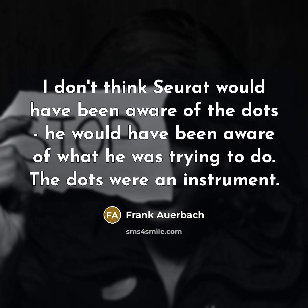 “I don't think Seurat would have been aware of the…” quote by Frank Auerbach