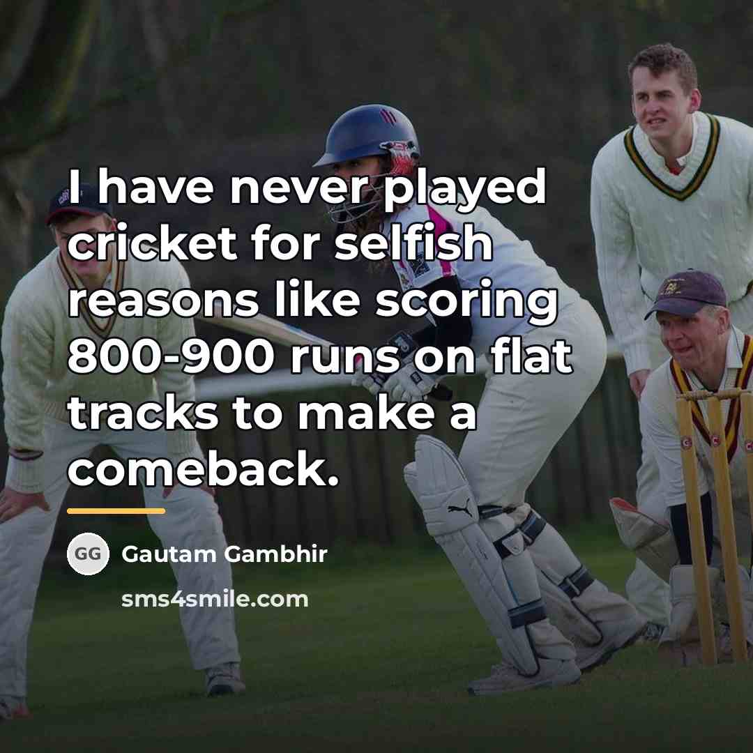 “I have never played cricket for selfish reasons like scoring…” quote by Gautam Gambhir