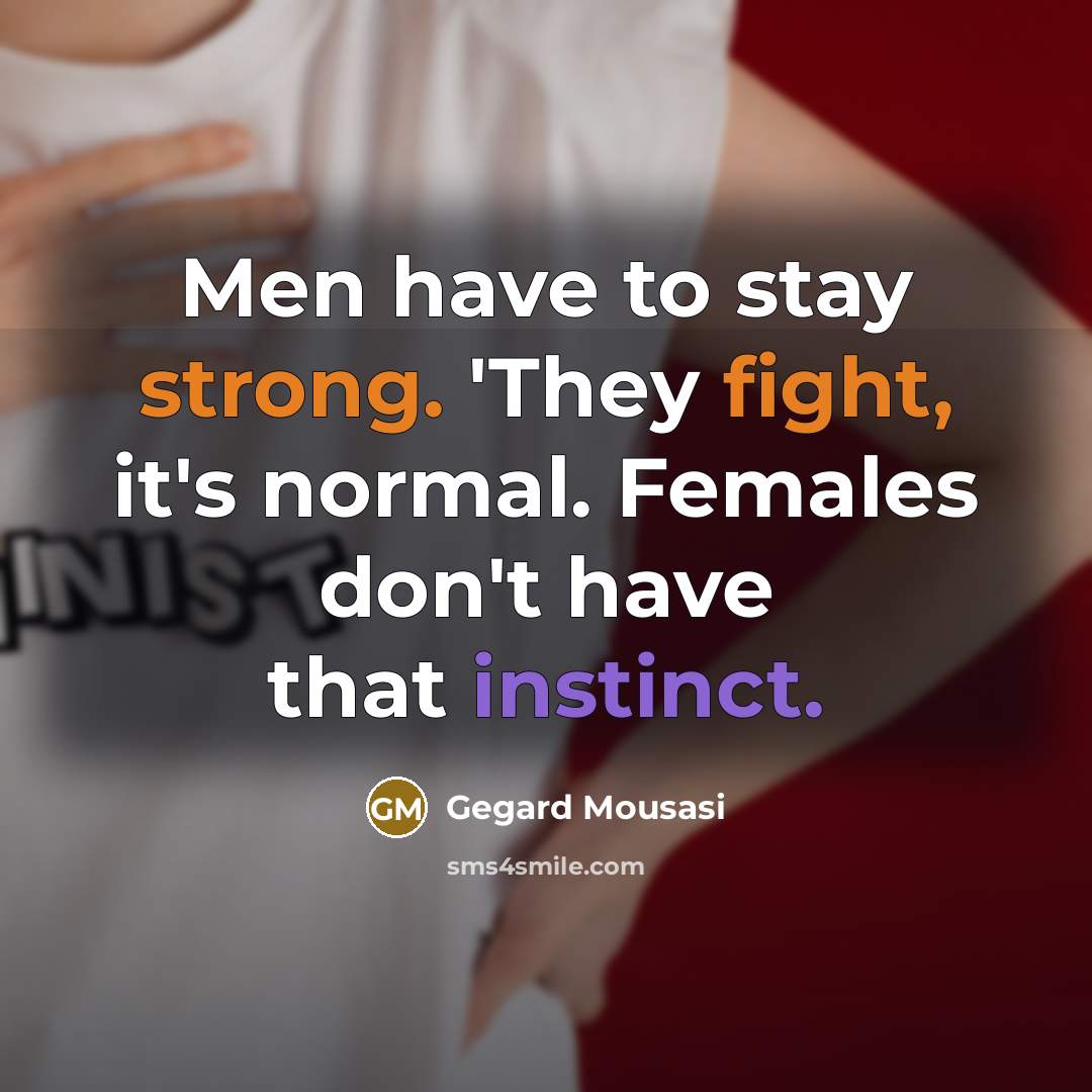 “Men have to stay strong. 'They fight, it's normal. Females don't have that instinct.” quote by Gegard Mousasi