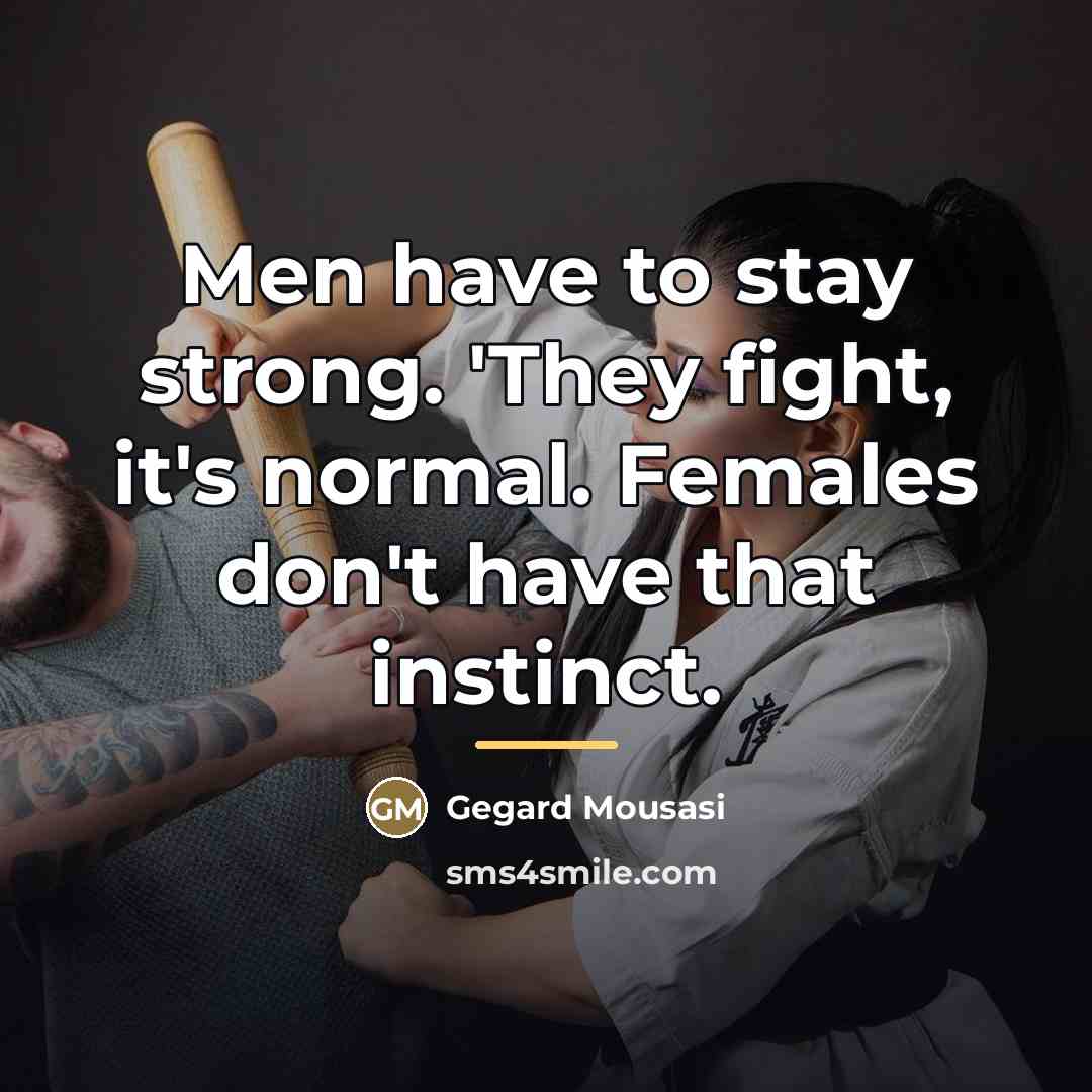 “Men have to stay strong. 'They fight, it's normal. Females…” quote by Gegard Mousasi