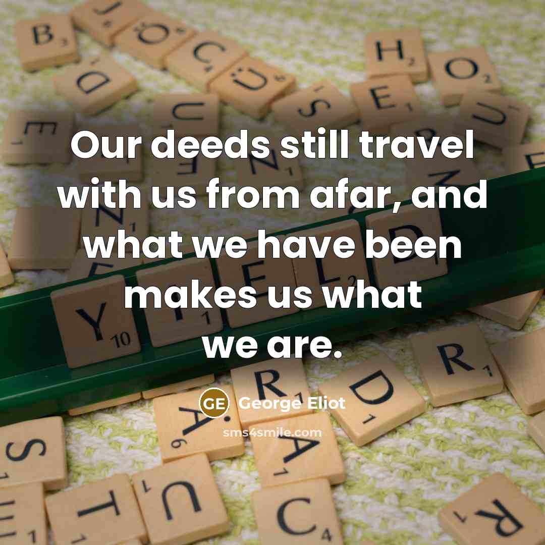 “Our deeds still travel with us from afar, and what…” quote by George Eliot