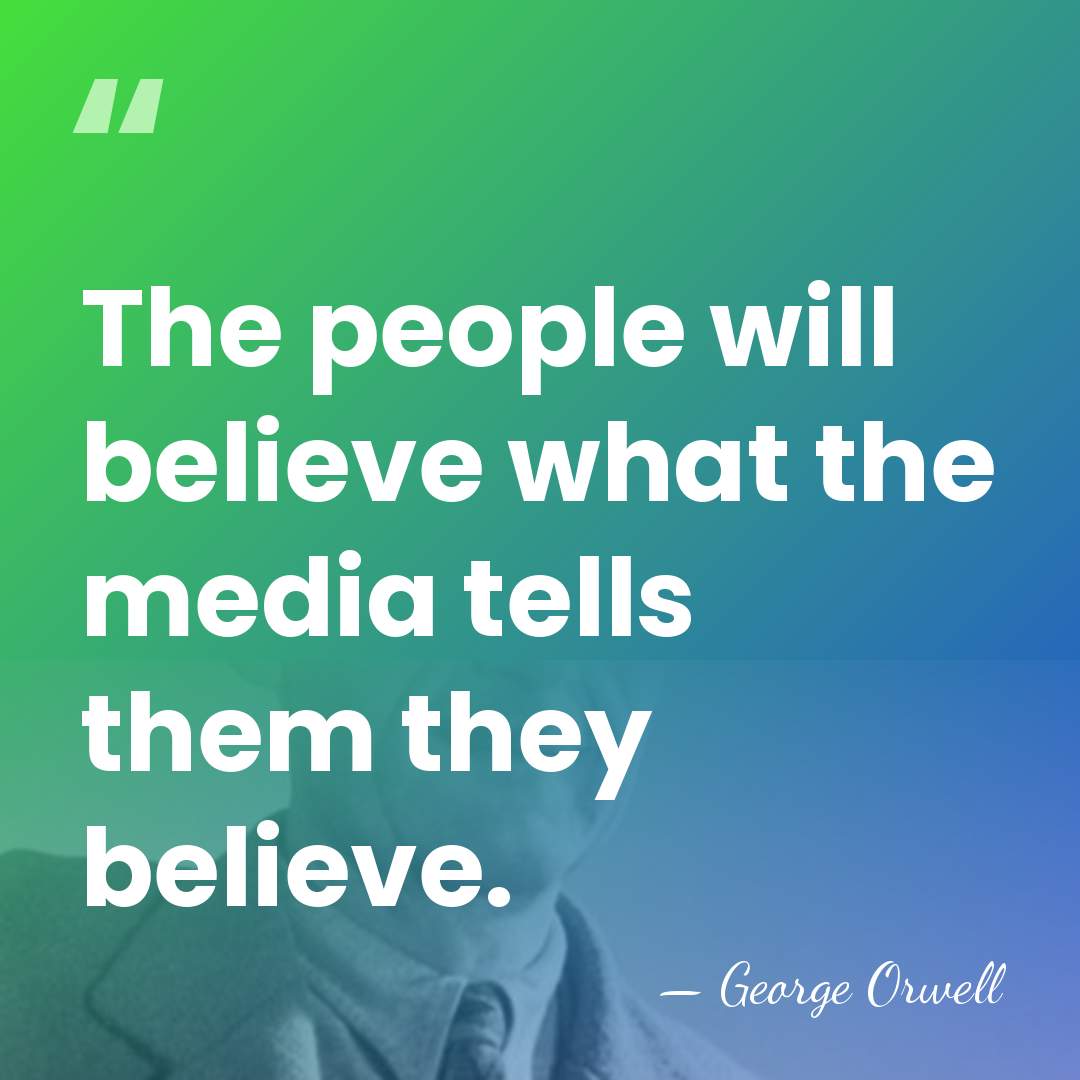 The people will believe what the media tells them they believe. - George Orwell