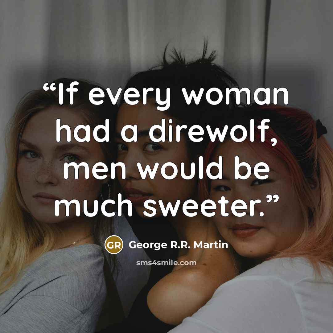 “If every woman had a direwolf, men would be much sweeter.” quote by George R.R. Martin