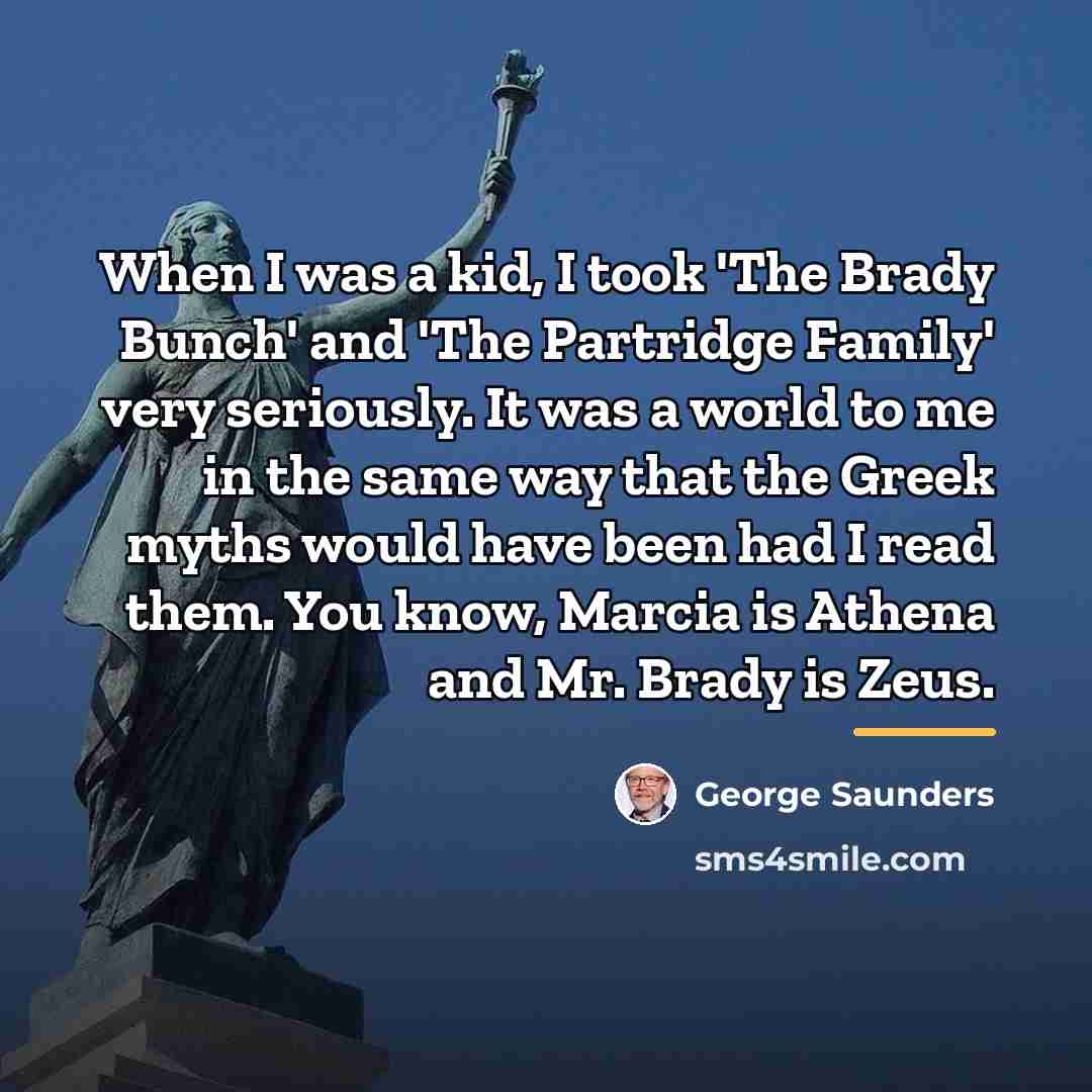 “When I was a kid, I took 'The Brady Bunch'…” quote by George Saunders