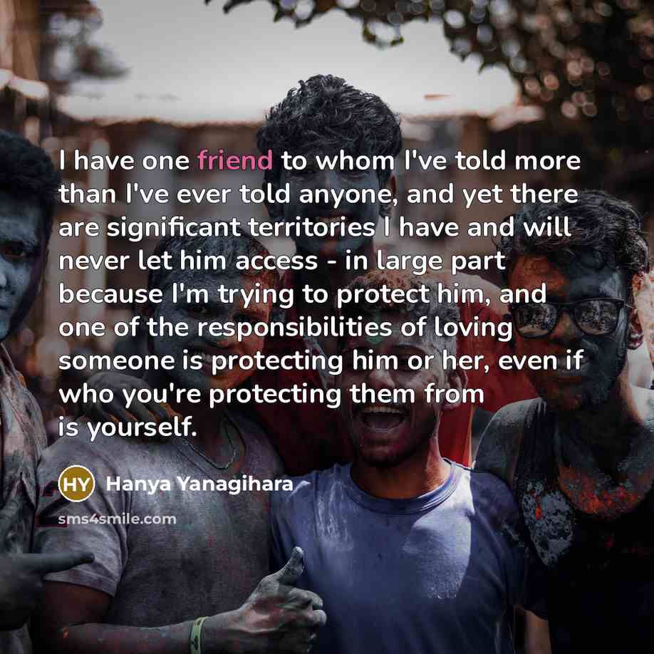 “I have one friend to whom I've told more than…” quote by Hanya Yanagihara