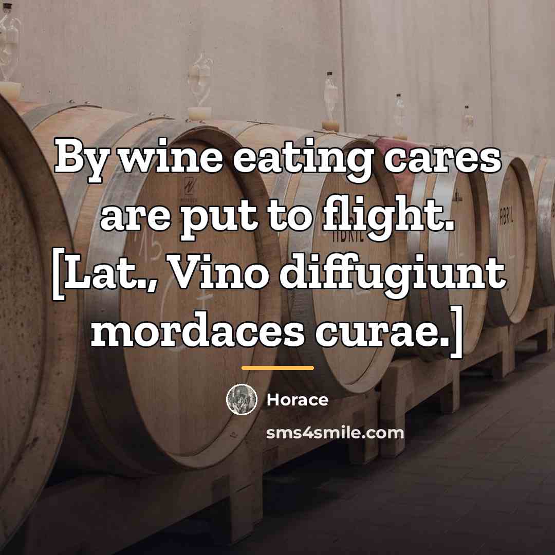 “By wine eating cares are put to flight. [Lat., Vino…” quote by Horace