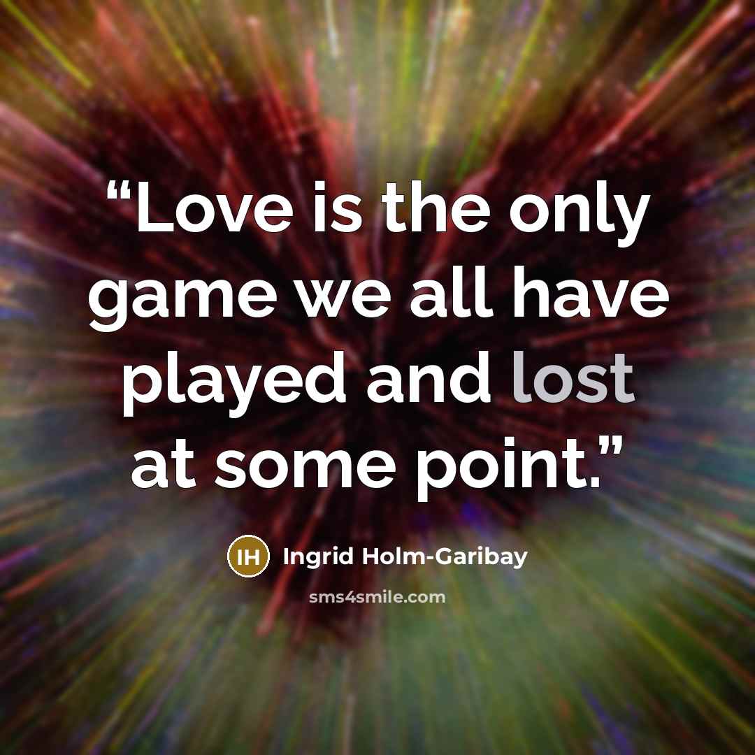 “Love is the only game we all have played and lost at some point.” quote by Ingrid Holm-Garibay
