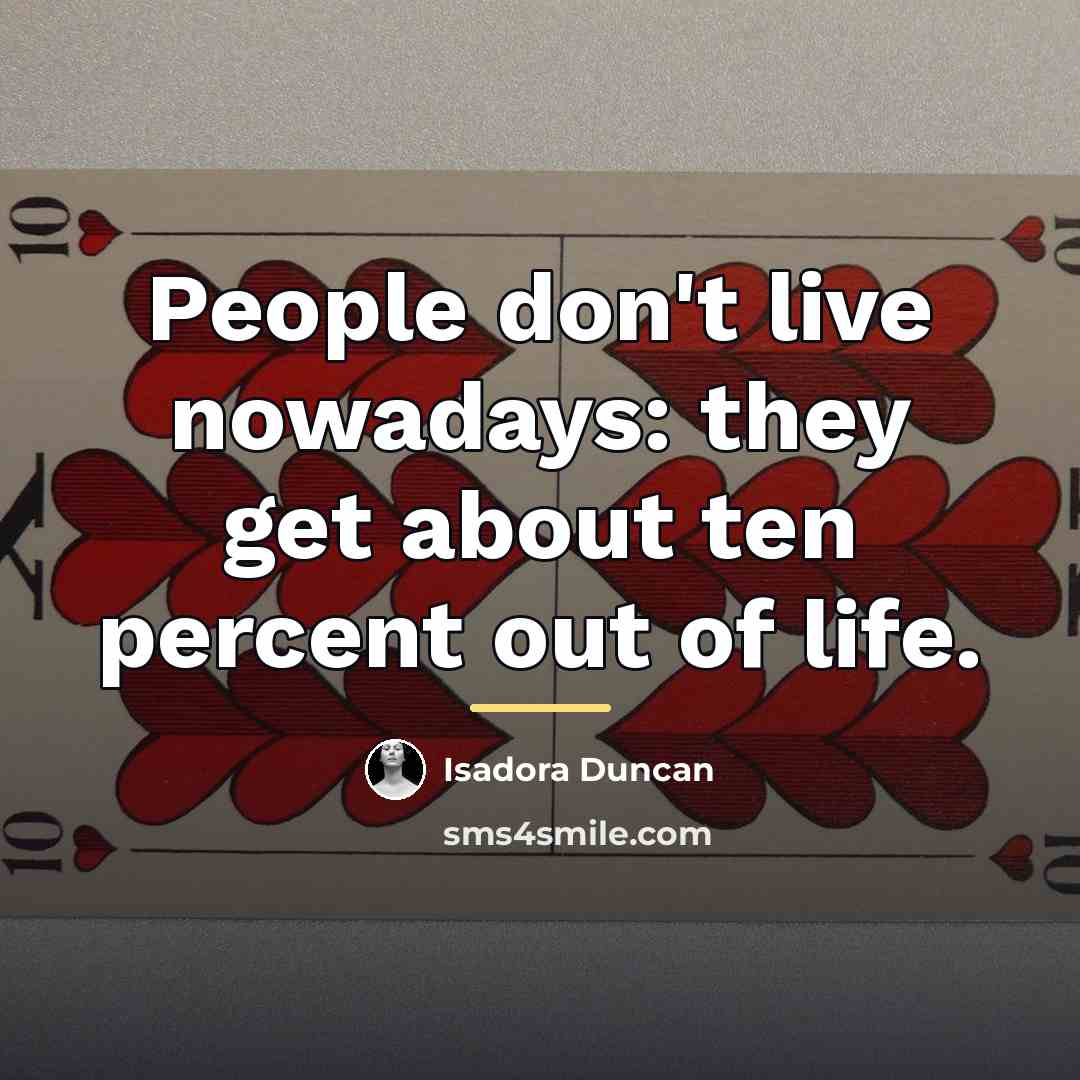“People don't live nowadays: they get about ten percent out…” quote by Isadora Duncan