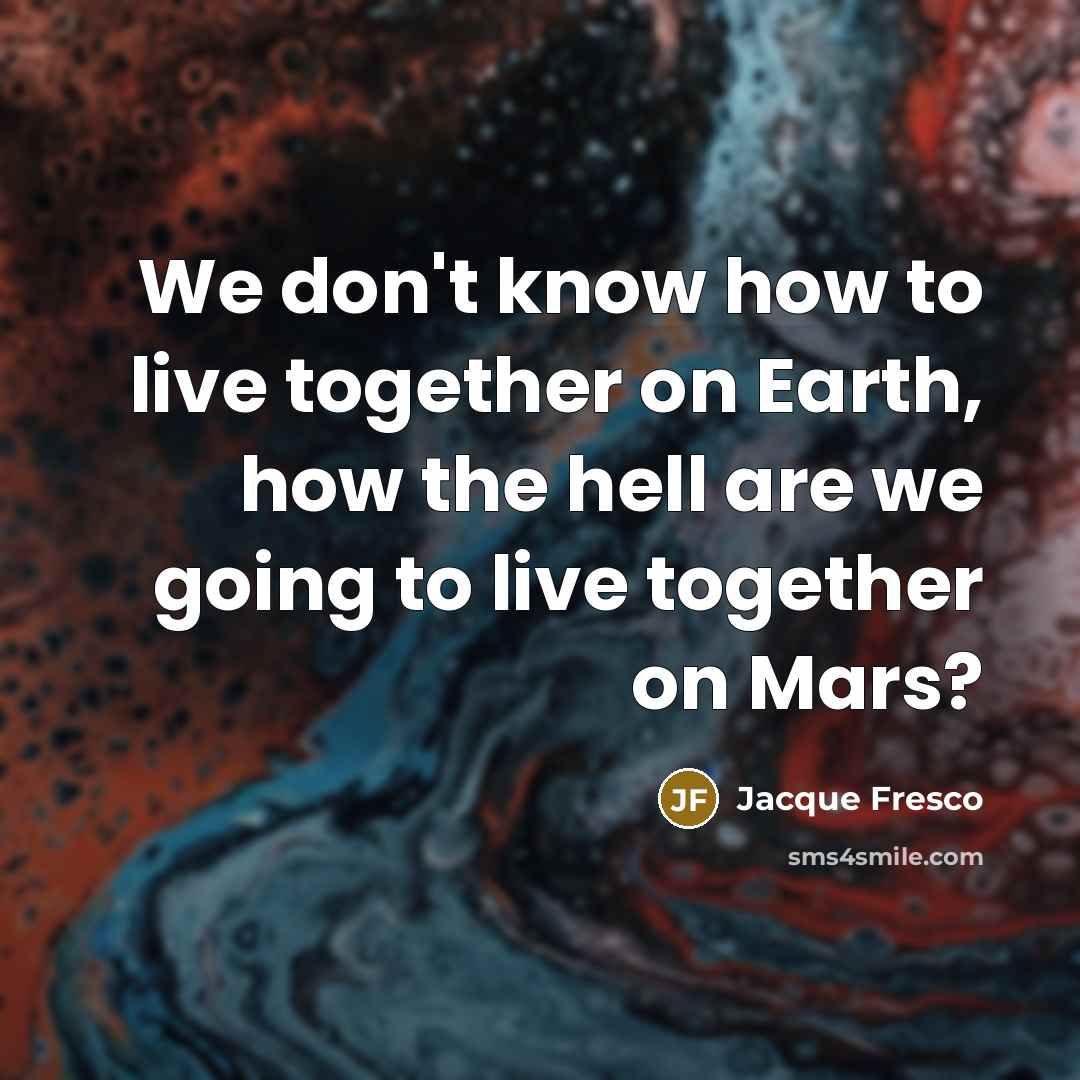 “We don't know how to live together on Earth, how…” quote by Jacque Fresco