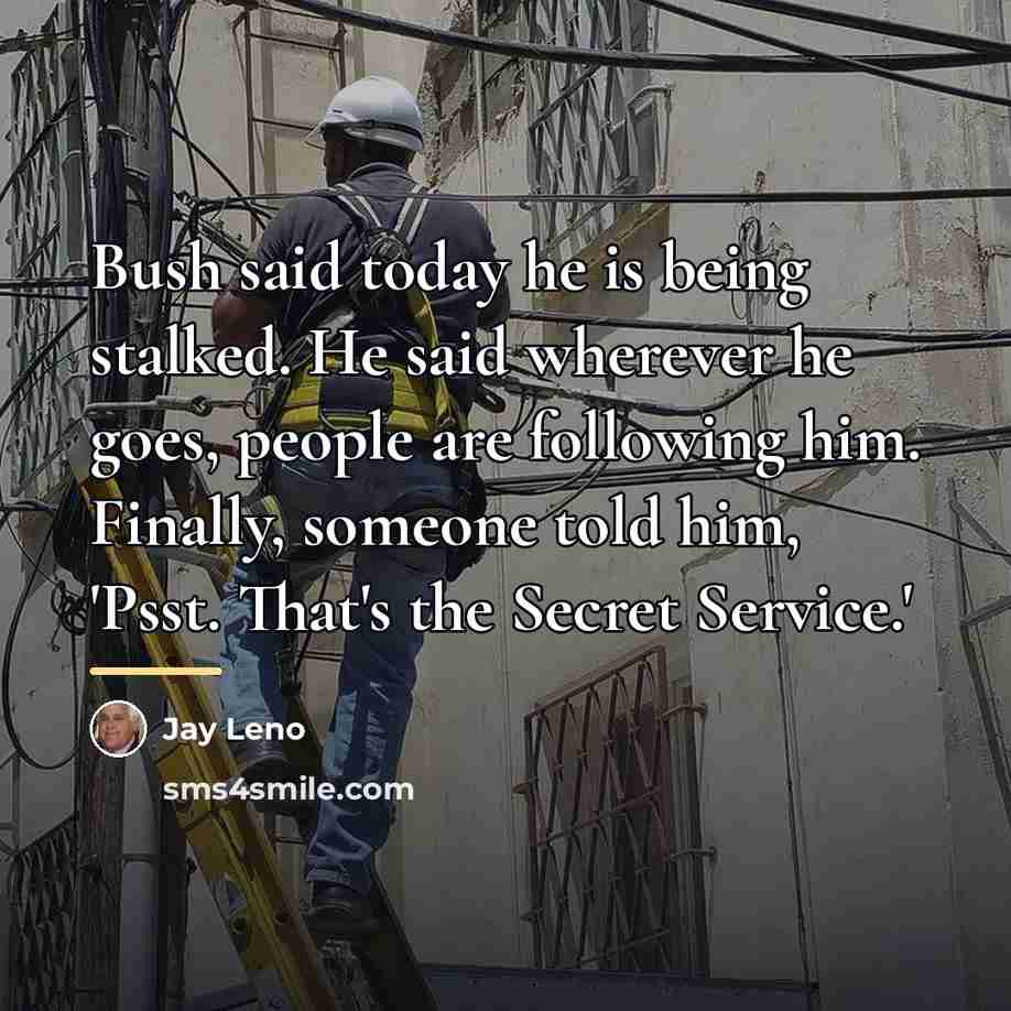 “Bush said today he is being stalked. He said wherever…” quote by Jay Leno