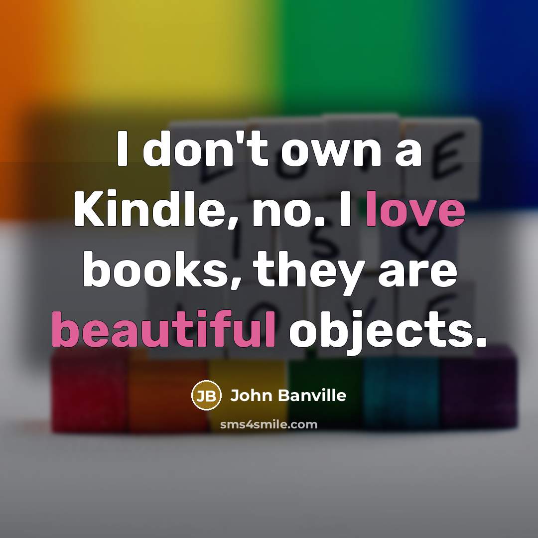“I don't own a Kindle, no. I love books, they…” quote by John Banville