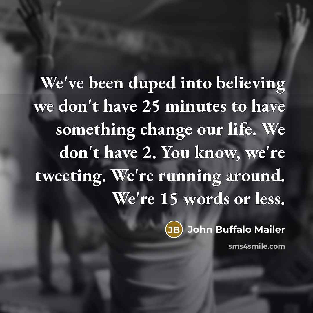 “We've been duped into believing we don't have 25 minutes…” quote by John Buffalo Mailer