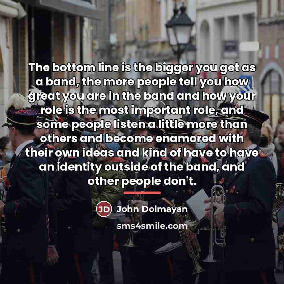 “The bottom line is the bigger you get as a…” quote by John Dolmayan