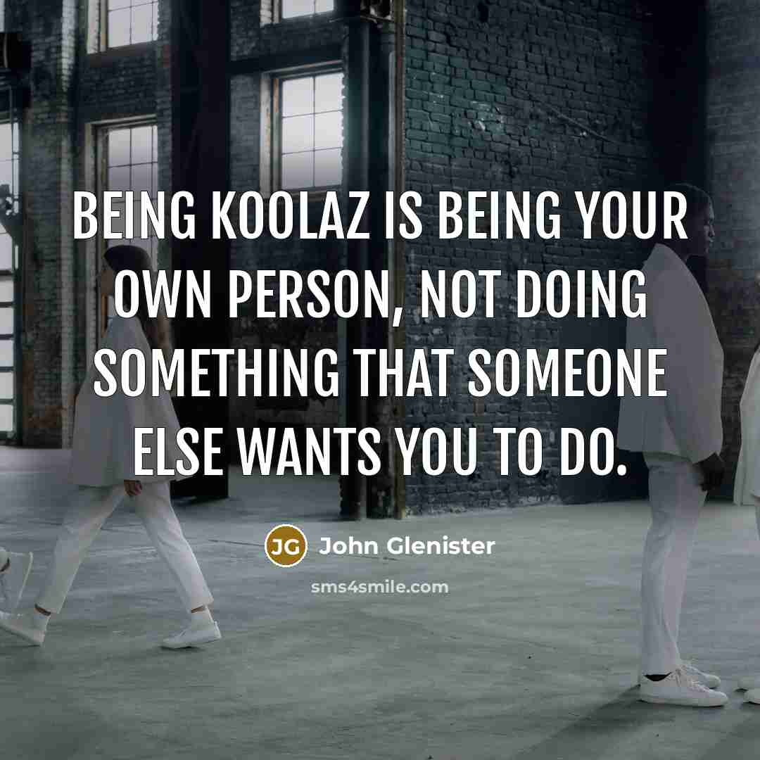 “Being Koolaz is being your own person, not doing something…” quote by John Glenister