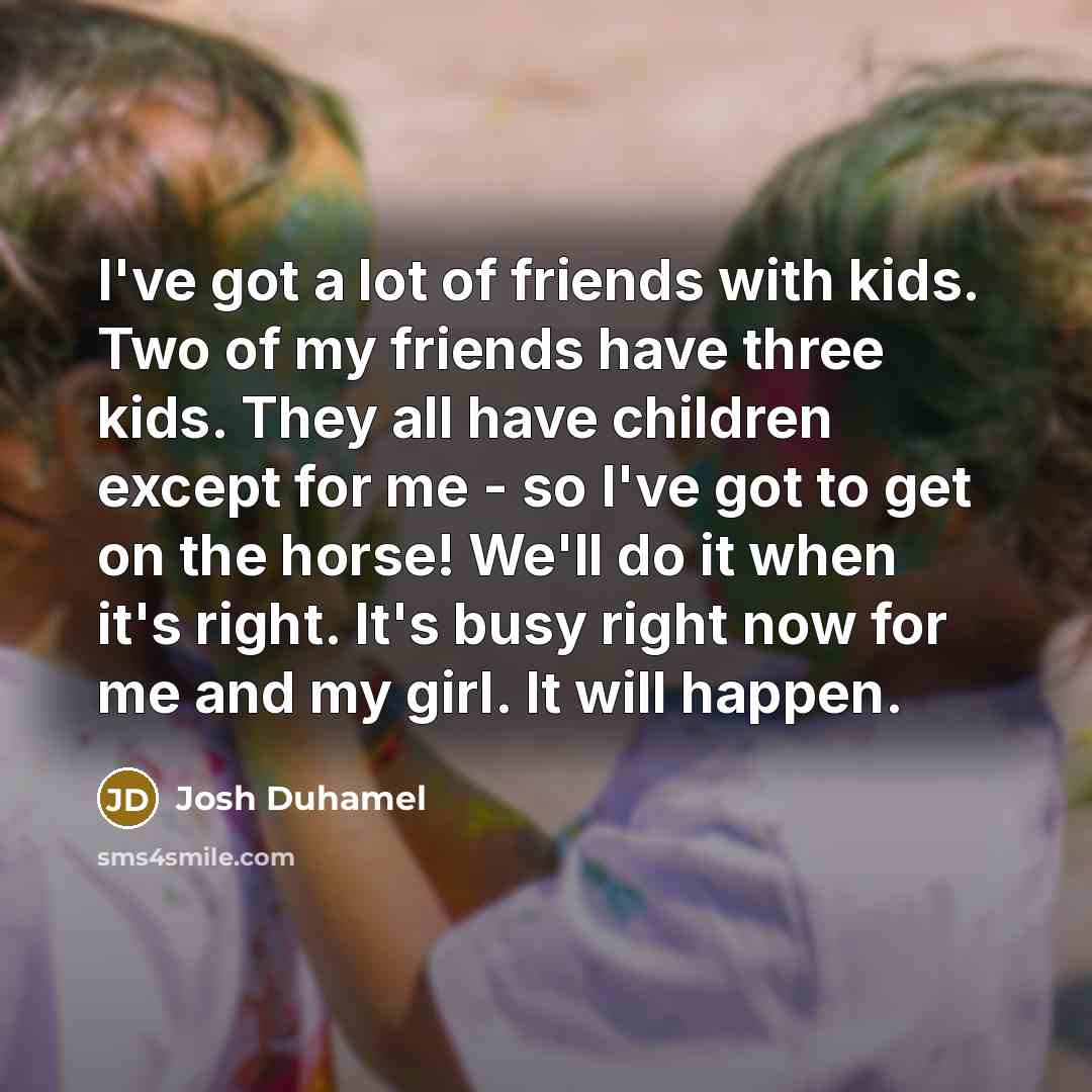 “I've got a lot of friends with kids. Two of…” quote by Josh Duhamel