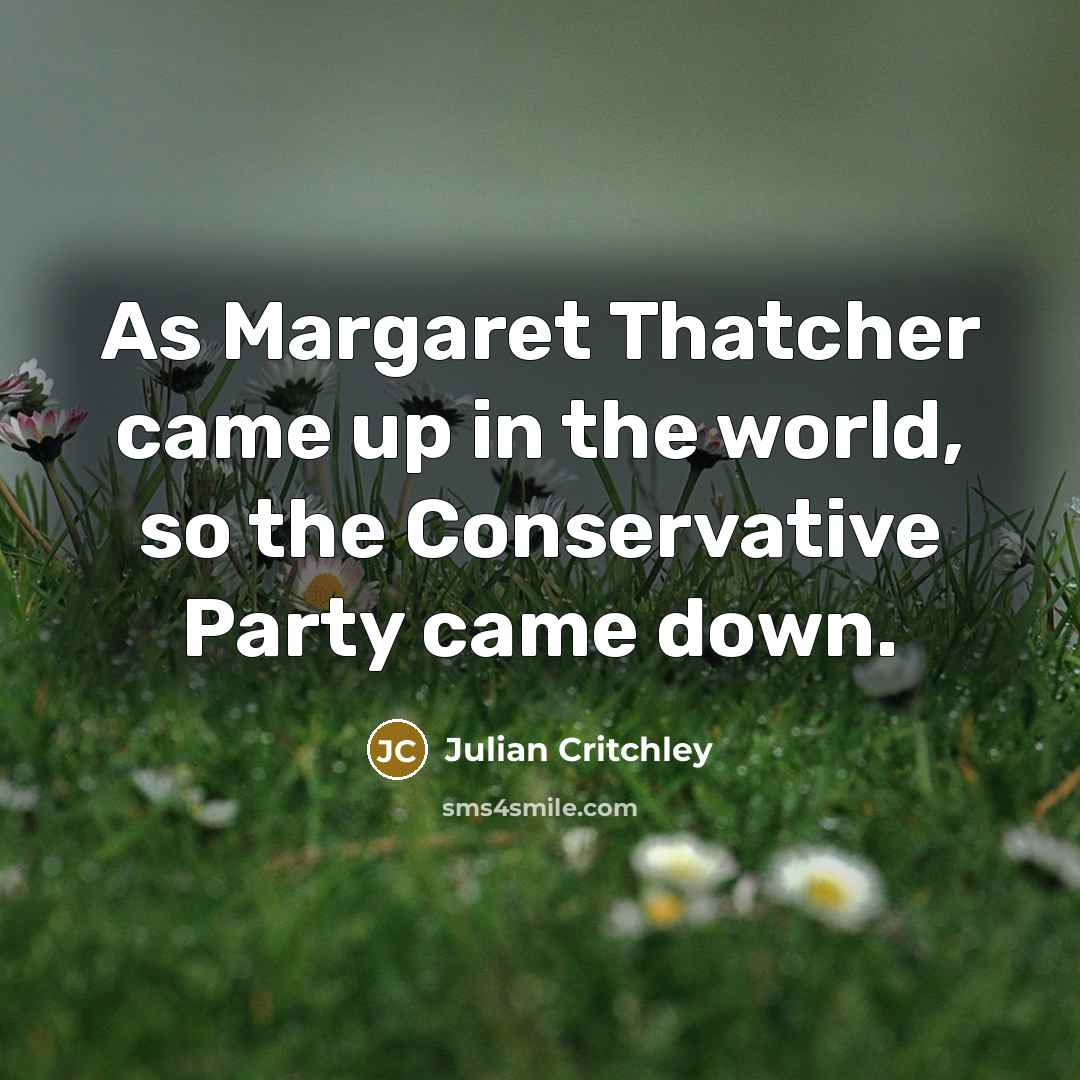 “As Margaret Thatcher came up in the world, so the…” quote by Julian Critchley