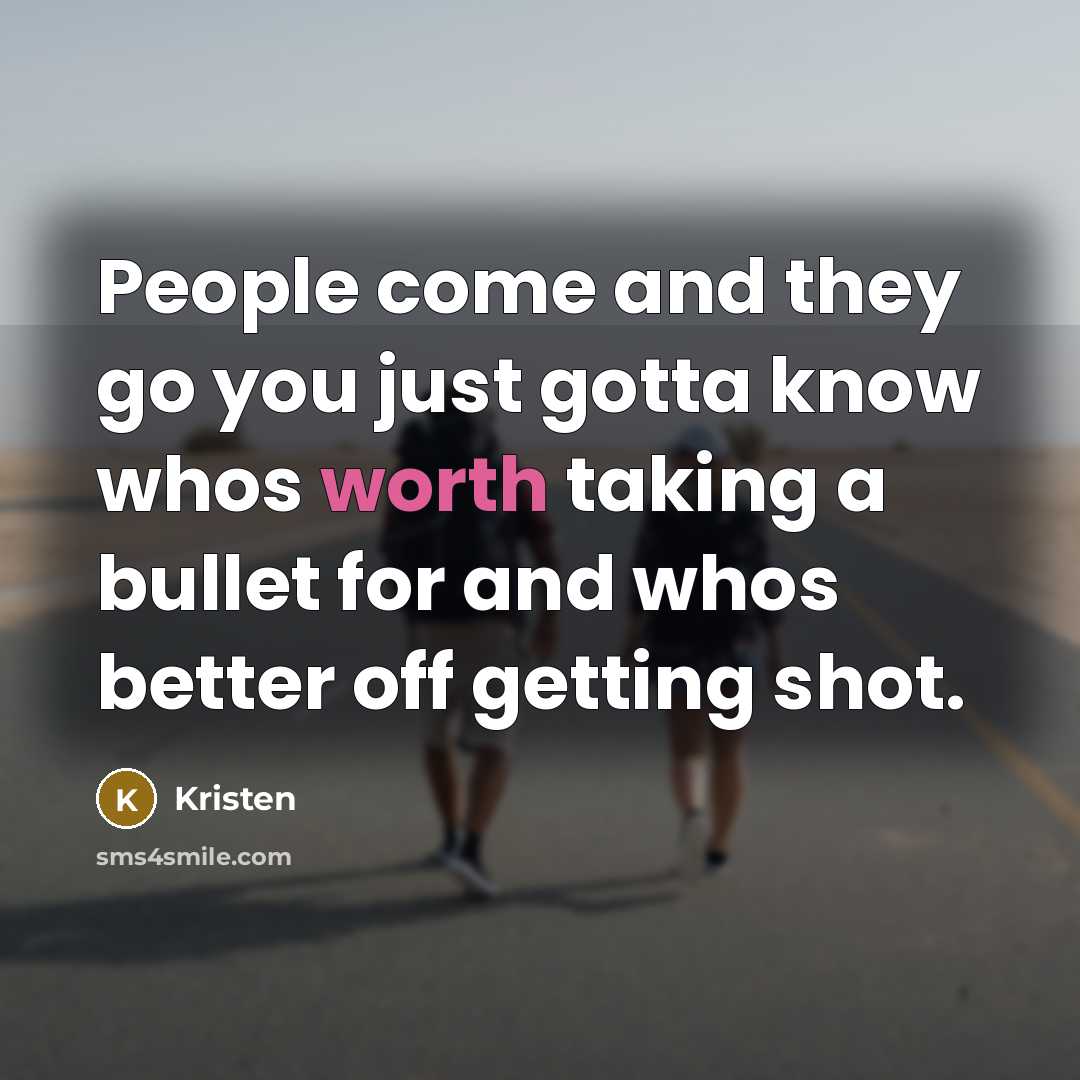 “People come and they go you just gotta know whos worth taking a bullet for and whos better off getting shot.” quote by Kristen