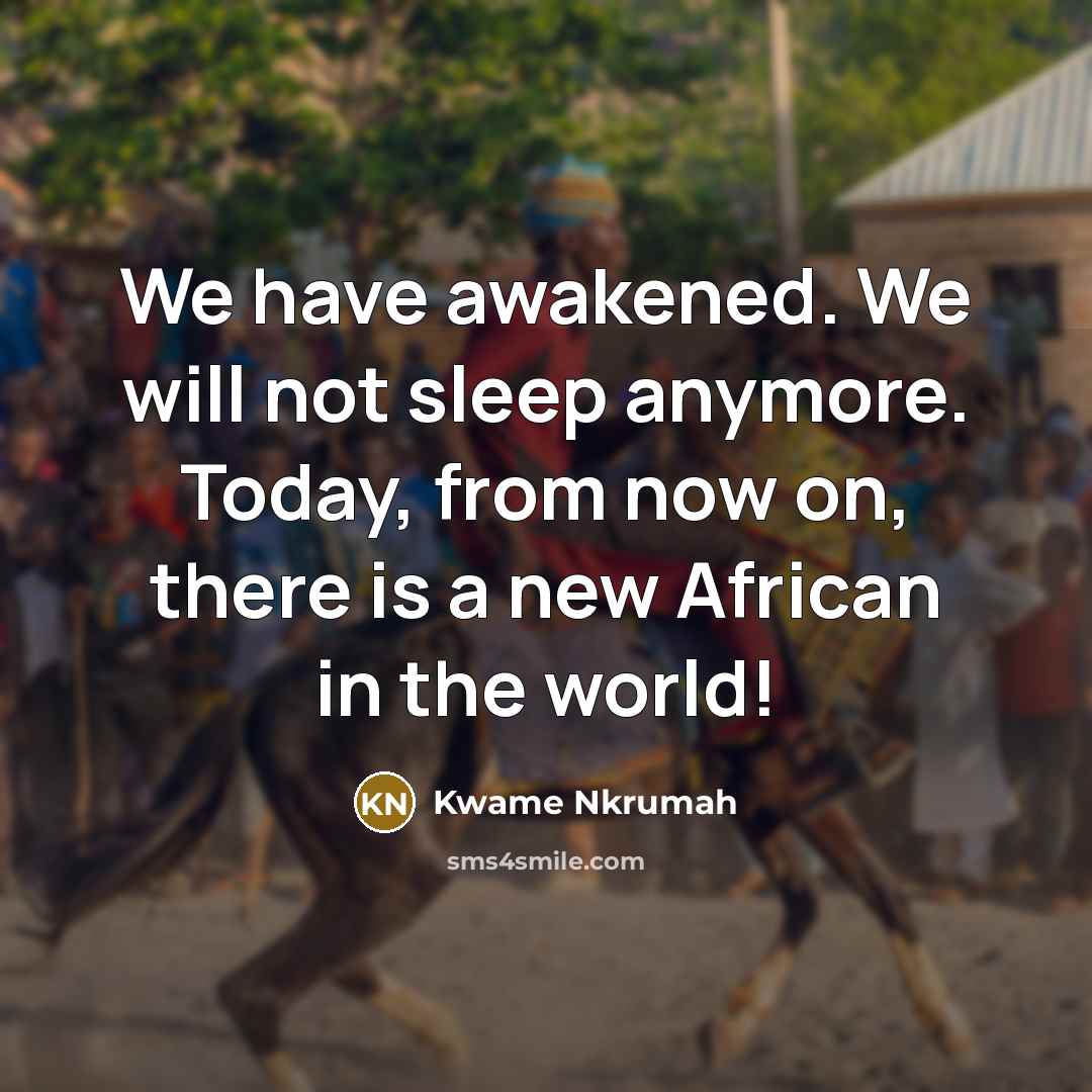 “We have awakened. We will not sleep anymore. Today, from…” quote by Kwame Nkrumah