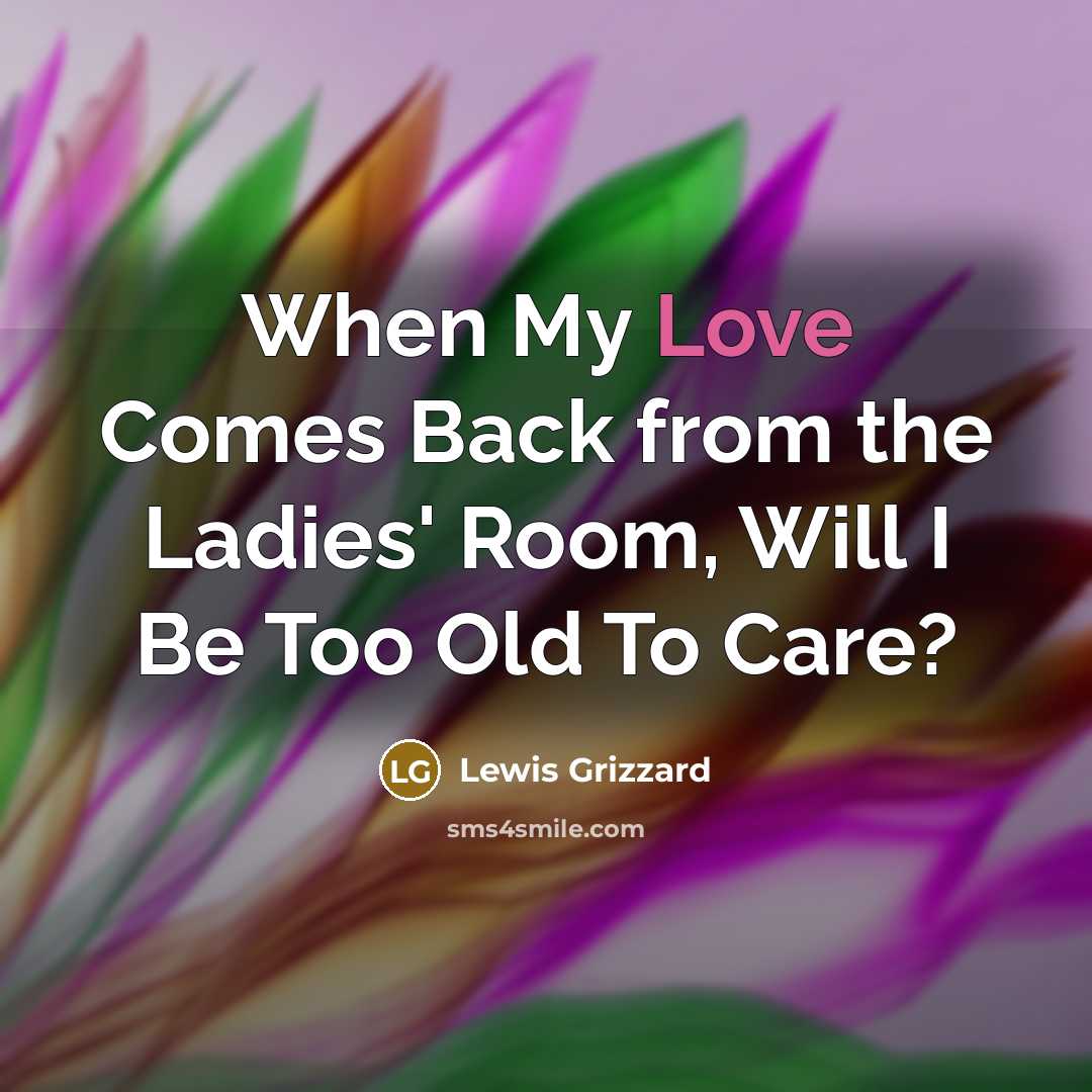 “When My Love Comes Back from the Ladies' Room, Will…” quote by Lewis Grizzard