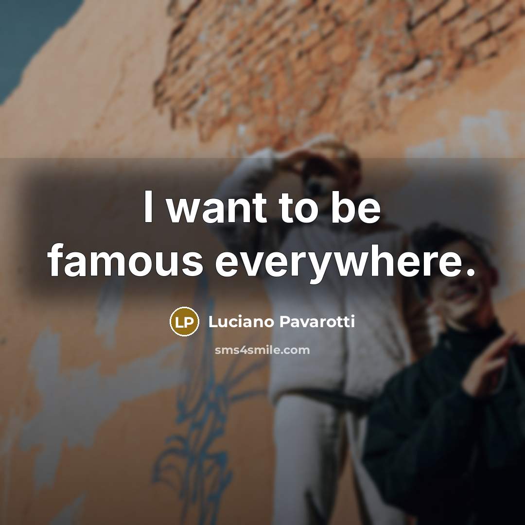 “I want to be famous everywhere.…” quote by Luciano Pavarotti