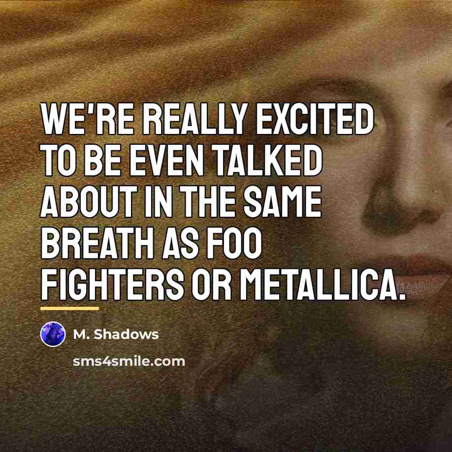 “We're really excited to be even talked about in the…” quote by M. Shadows