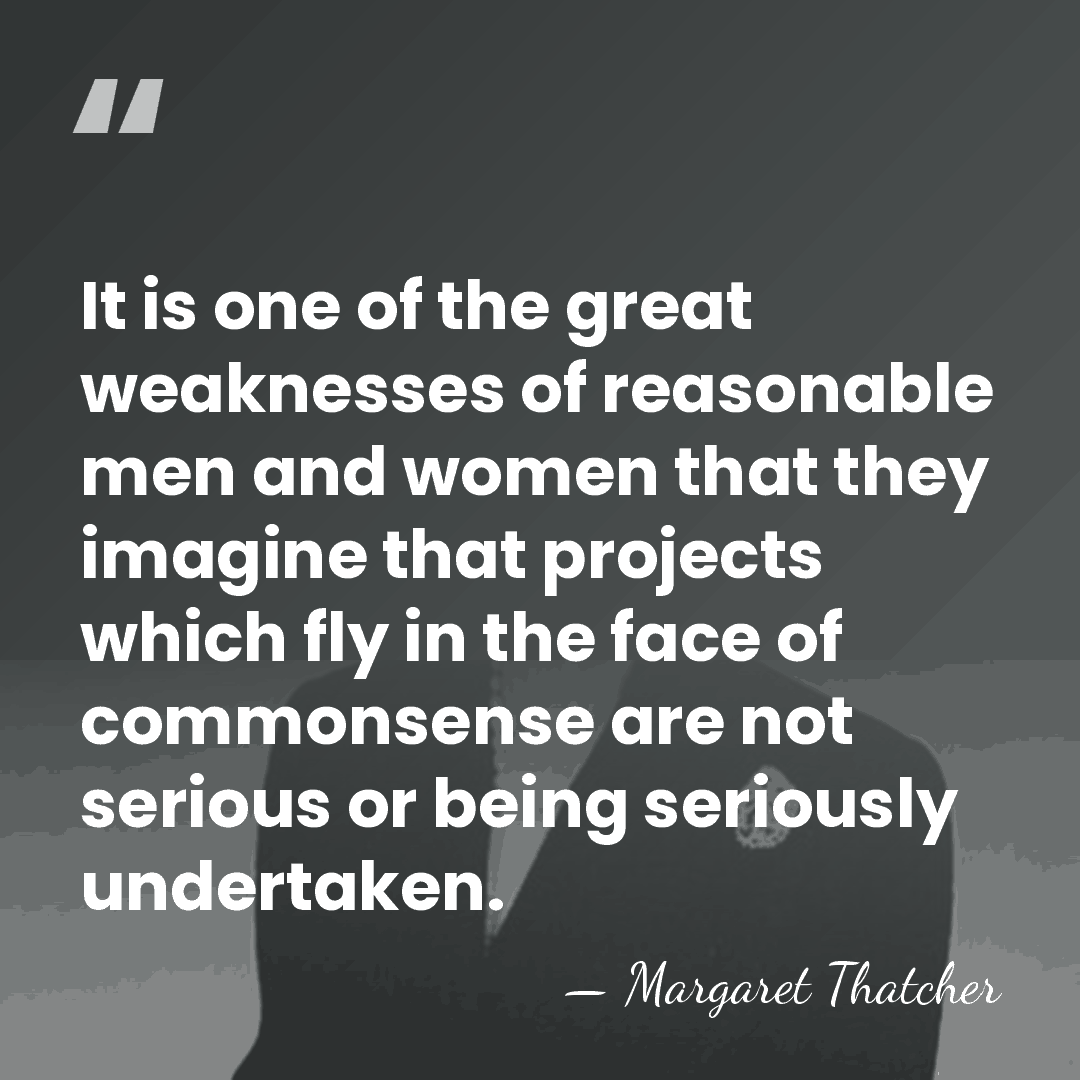 It is one of the great weaknesses of reasonable men and women&hellip; - Margaret Thatcher