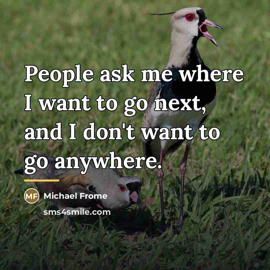 “People ask me where I want to go next, and…” quote by Michael Frome