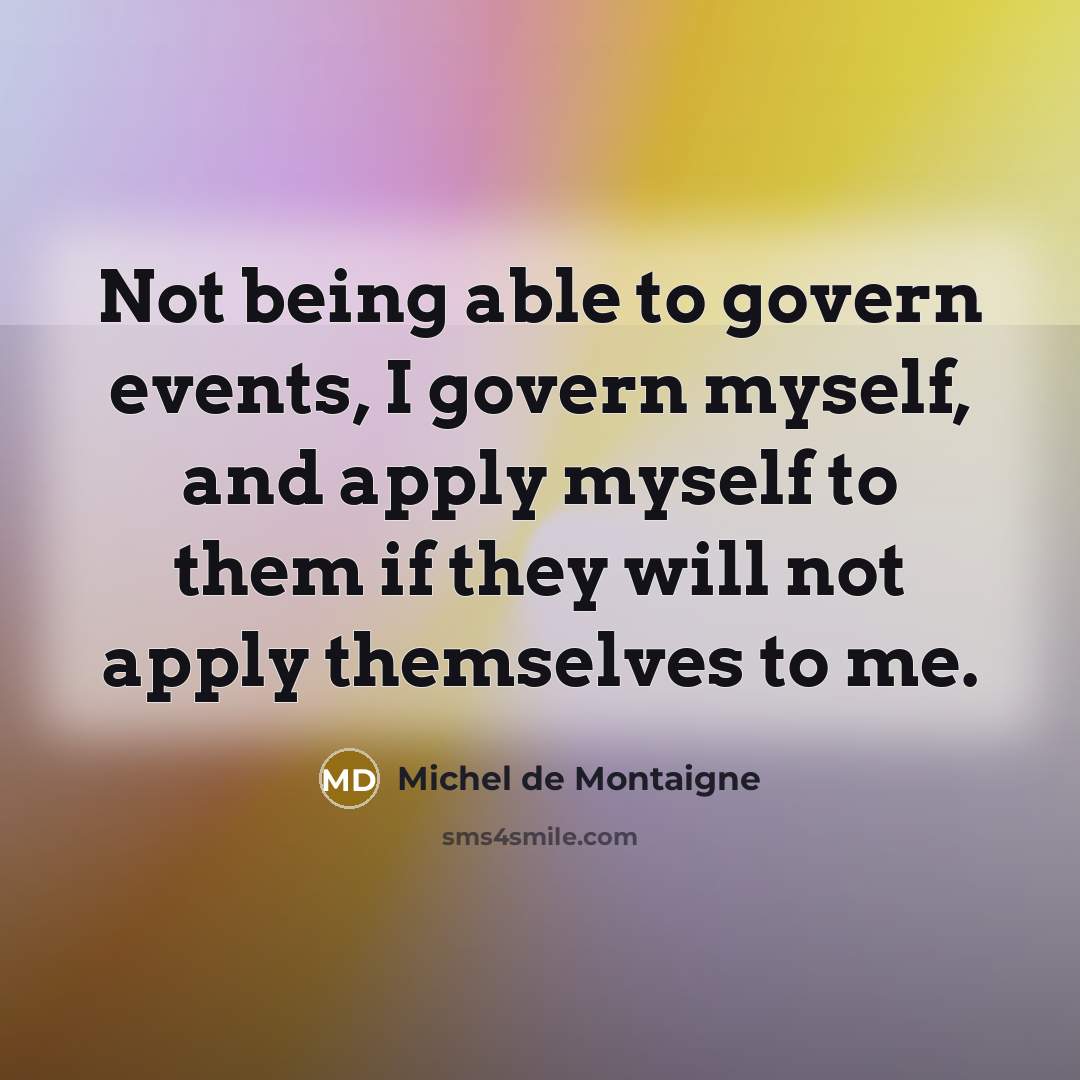 “Not being able to govern events, I govern myself, and…” quote by Michel de Montaigne
