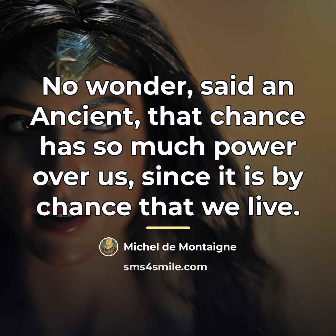 “No wonder, said an Ancient, that chance has so much…” quote by Michel de Montaigne